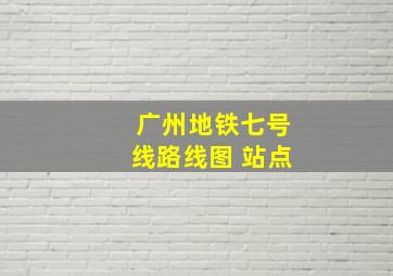 广州地铁七号线路线图 站点